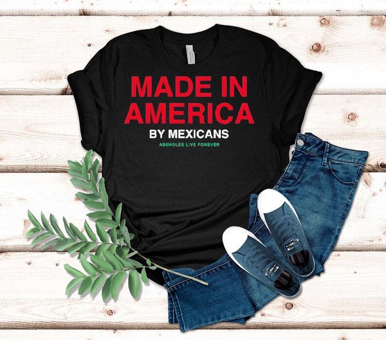 Made In America By Mexicans Assholes Live Forever Shirt 4 Made In America By Mexicans Assholes Live Forever Tshirt