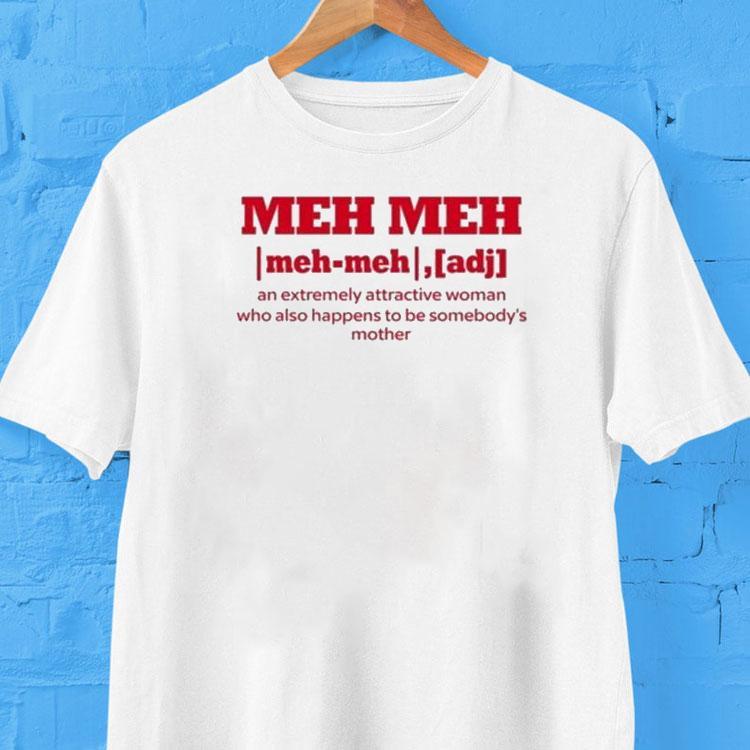 Meh Meh An Extremely Attractive Woman Who Also Happens To Be Somebody's Mother Shirt 2 Meh Meh An Extremely Attractive Woman Who Also Happens To Be Somebody S Mother Tshirt