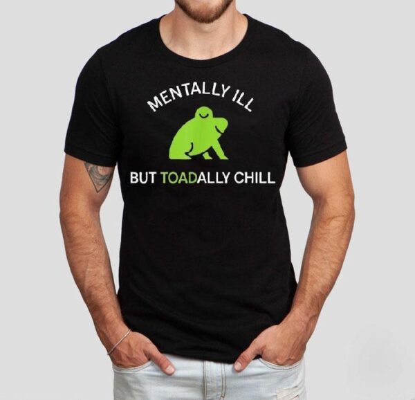 Mentally Ill But Toadally Chill Frog Shirt