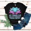My Third Eye Can See Straight Through Your Shit Shirt