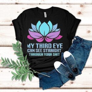 My Third Eye Can See Straight Through Your Shit Shirt