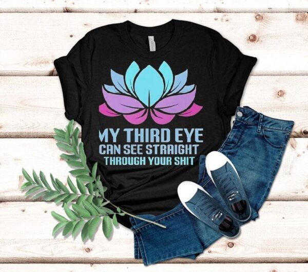 My Third Eye Can See Straight Through Your Shit Shirt