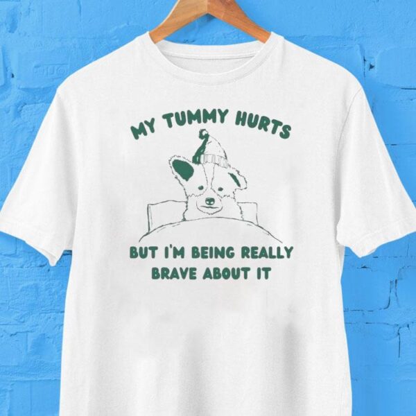 My Tummy Hurts But I’m Being Really Brave About It Shirt