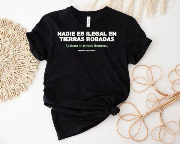 Nadie Es Ilegal En Tierras Robadas La Tierra No Conoce Fronteras See Translation On Back Shirt