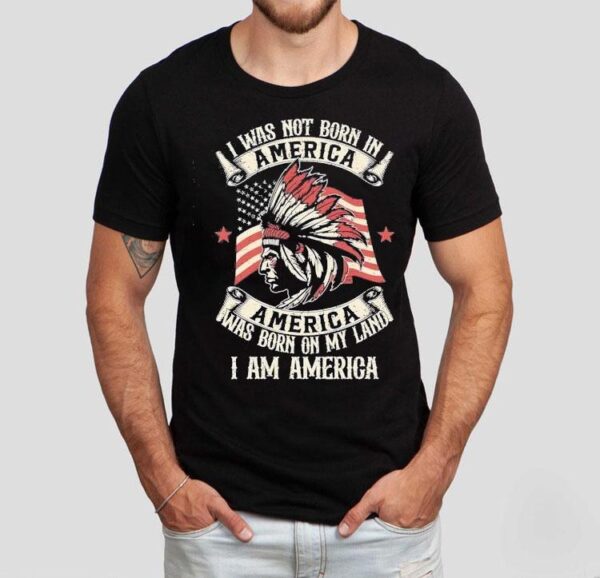 Native I Was Not Born In America Was Born On My Land I Am America Shirt