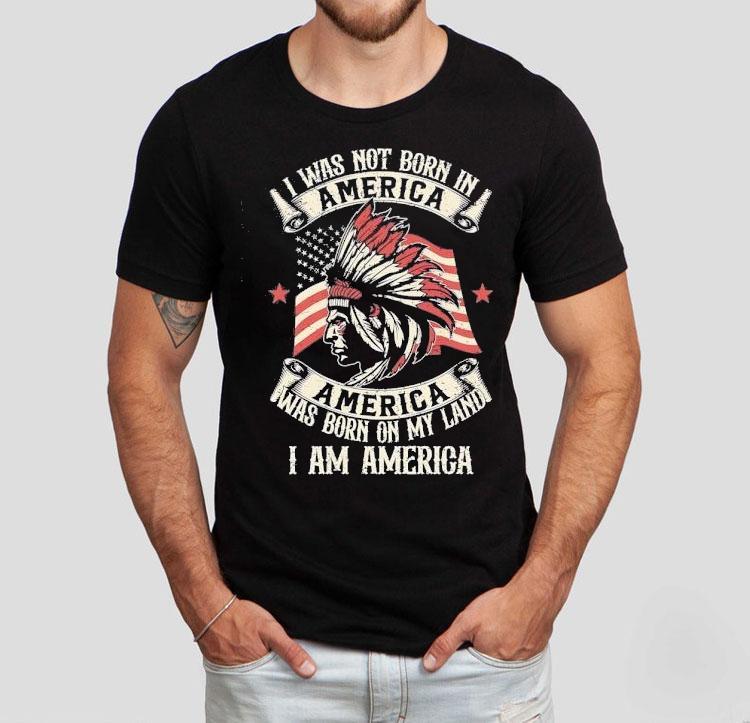 Native I Was Not Born In America Was Born On My Land I Am America Shirt 4 Native I Was Not Born In America Was Born On My Land I Am America Tshirt