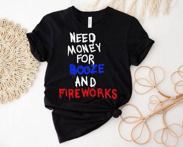 Need Money For Booze And Fireworks Shirt