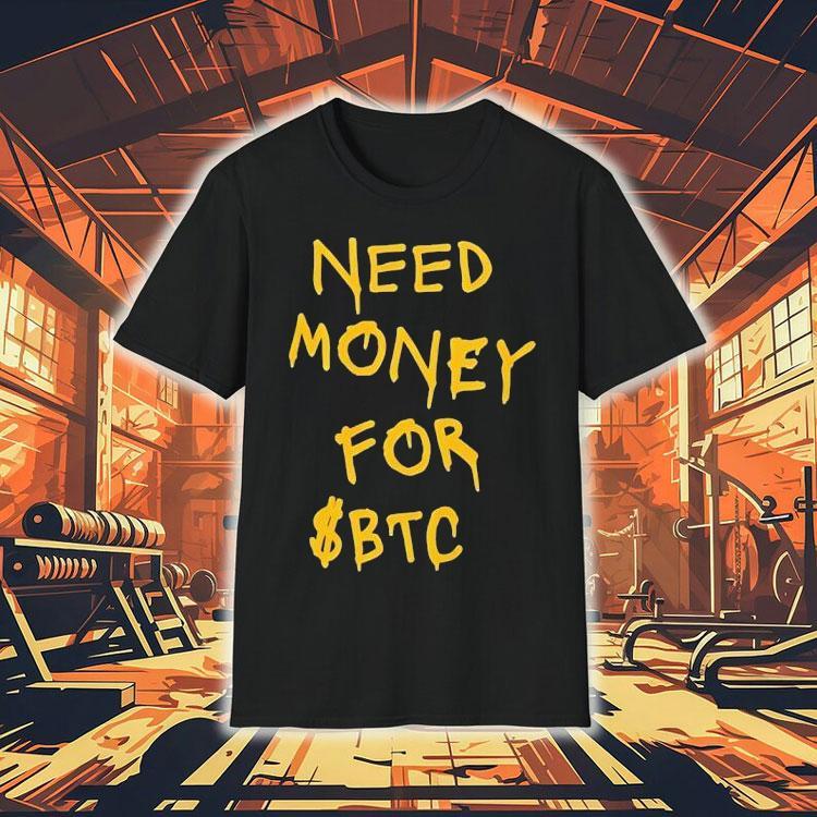 Need Money For Btc Shirt 4 Need Money For Btc Tshirt