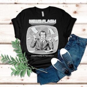 News Flash Everything Is Fucked Shirt