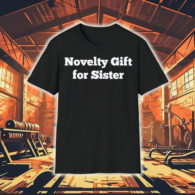 Novelty Gift For Sister Shirt 4 Novelty Gift For Sister Tshirt
