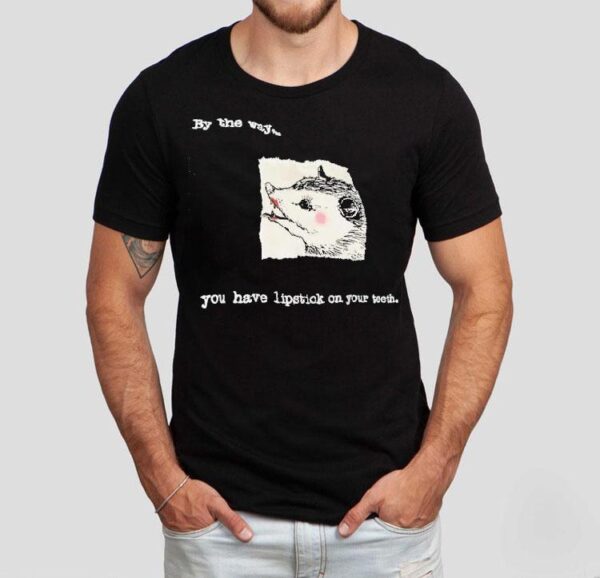 Possum By The Way You Have Lipstick On Your Th Shirt