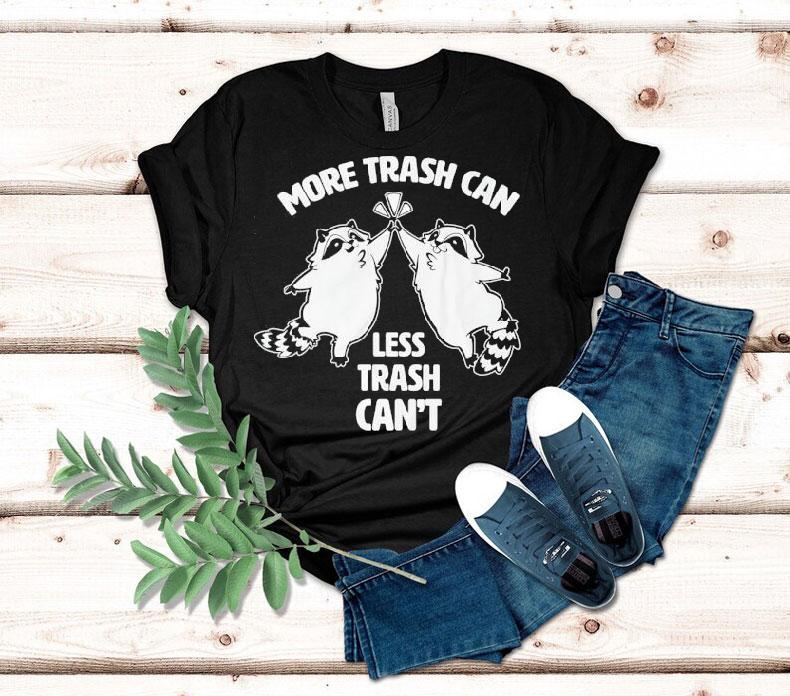 Racoon More Trash Can Less Trash Can't Shirt 4 Racoon More Trash Can Less Trash Can Tshirt