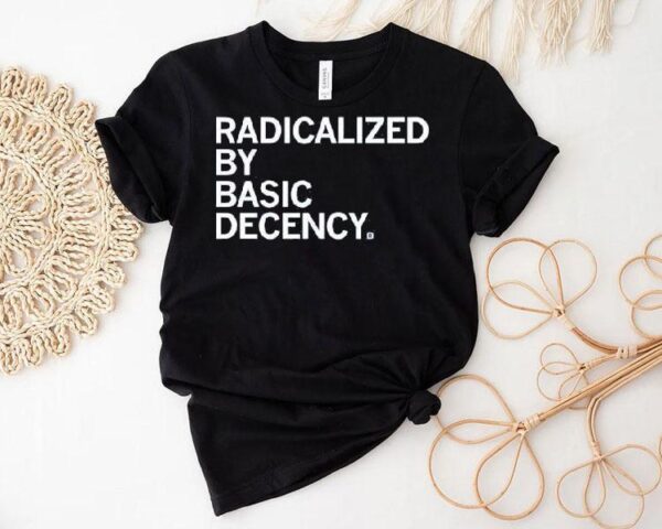Radicalized By Human Decency Shirt
