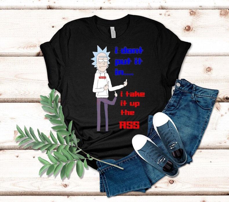 Rick Sanchez I Don't Put It In I Take It Up The Ass Shirt 4 Rick Sanchez I Don T Put It In I Take It Up The Ass Tshirt