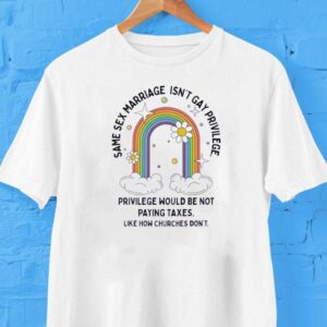 Same Sex Marriage Isn’t Gay Privilege Would Be Not Paying Taxes Shirt