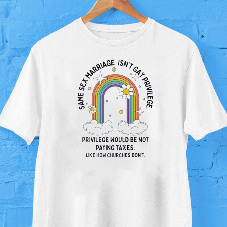 Same Sex Marriage Isn’t Gay Privilege Would Be Not Paying Taxes Shirt 2 Same Sex Marriage Isn T Gay Privilege Would Be Not Paying Taxes Tshirt