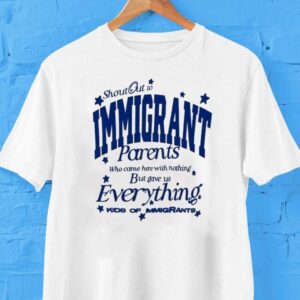 Shout Out To Immigrant Parents Who Came Here With Nothing But Gave Us Everything Kids Of Immigrants Shirt