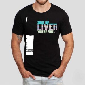 Shut Up Liver You’re Fine Shirt