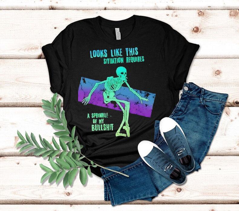 Skeleton Looks Like This Situation Requires A Sprinkle Of My Bullshit Shirt 4 Skeleton Looks Like This Situation Requires A Sprinkle Of My Bullshi Tshirt