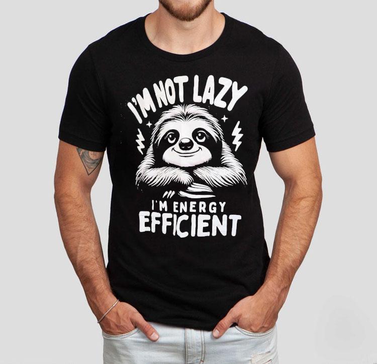 Sloth I'm Not Lazy I'm Energy Efficient Shirt 4 Sloth I M Not Lazy I M Energy Efficien Tshirt