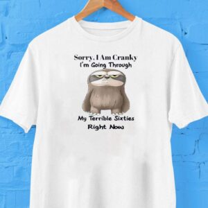 Sloth Sorry I Am Cranky I’m Going Through My Terrible Sixties Right Now Shirt