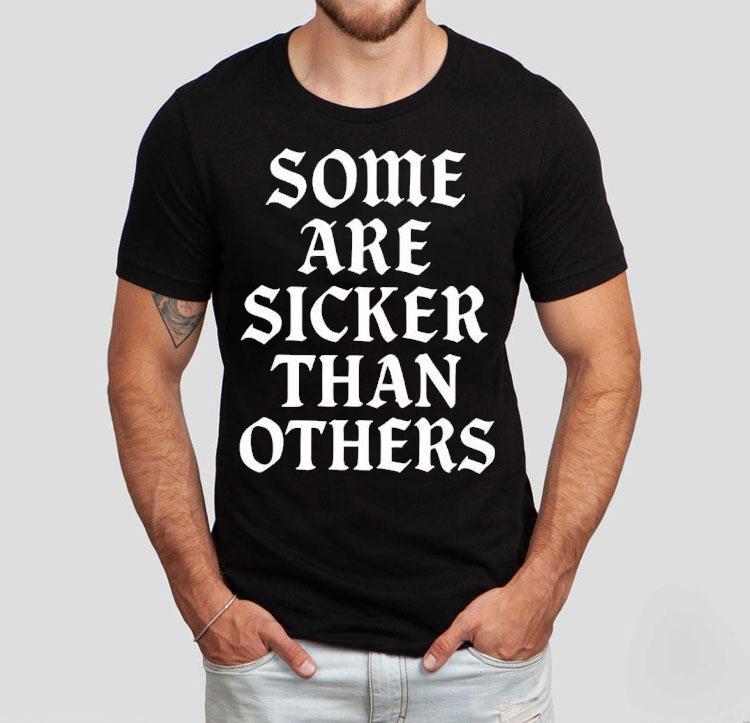 Some Are Sicker Than Others Shirt 4 Some Are Sicker Than Others Tshirt