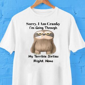 Sorry I Am Cranky I’m Going Through My Terrible Sixties Right Now Sloth Shirt