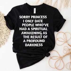 Sorry Princess I Only Date People Who Ve Had A Spiritual Awakening Tshirt