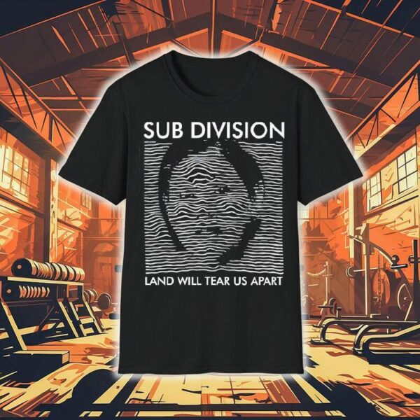 Sub Division Land Will Tear Us Apart Shirt