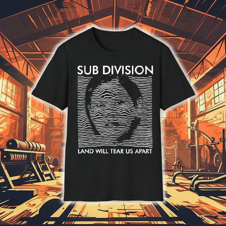 Sub Division Land Will Tear Us Apart Shirt 4 Sub Division Land Will Tear Us Apar Tshirt