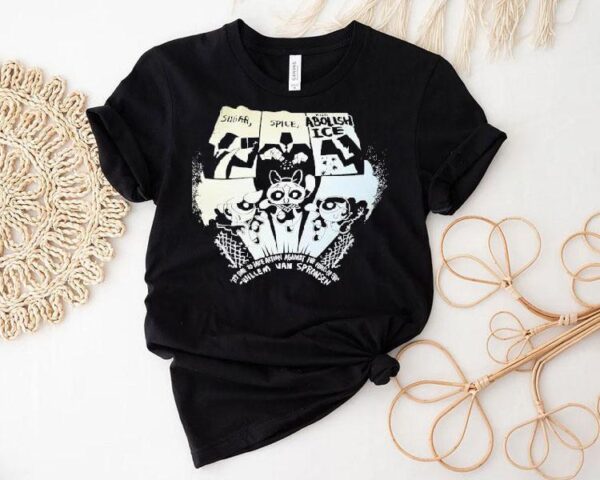 Sugar Spice And Abolish Ice It’s Time The Take Action Against The Forces Of Evil Willem Van Spronsen Shirt