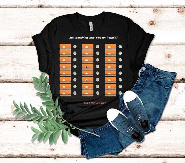 Talking Heads Say Something Once Why Say It Again Shirt 4 Talking Heads Say Something Once Why Say It Again Tshirt