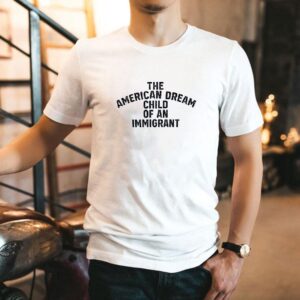 The American Dream Child Of An Immigrant Shirt