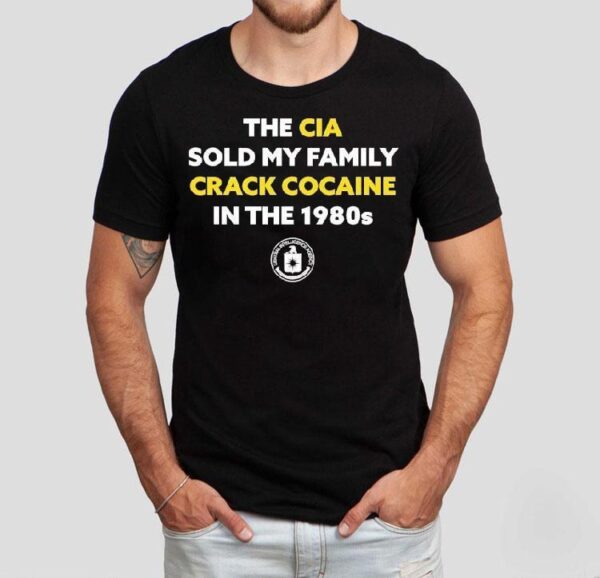 The Cia Sold My Family Crack Cocaine In The 1980s Shirt