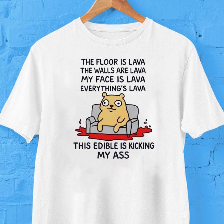 The Floor Is Lava The Walls Are Lava Everything's Lava This Edible Is Kicking My Ass Shirt 2 The Floor Is Lava The Walls Are Lava Everything S Lava This Edible Is Kicking My Ass Tshirt