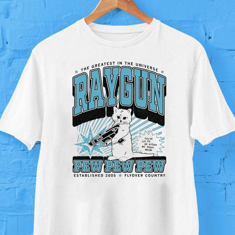 The Greatest In The Universe Raygun Pew Pew Pew Max Flyover Country You've Cat To Be Kitten Me Right Meow Est 2005 Shirt 2 The Greatest In The Universe Raygun Pew Pew Pew Max Flyover Country You Ve Cat To Be Kitten Me Right Meow Est Tshirt