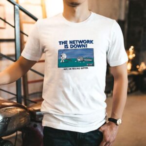 The Network Is Down But I’m Feeling Better Shirt