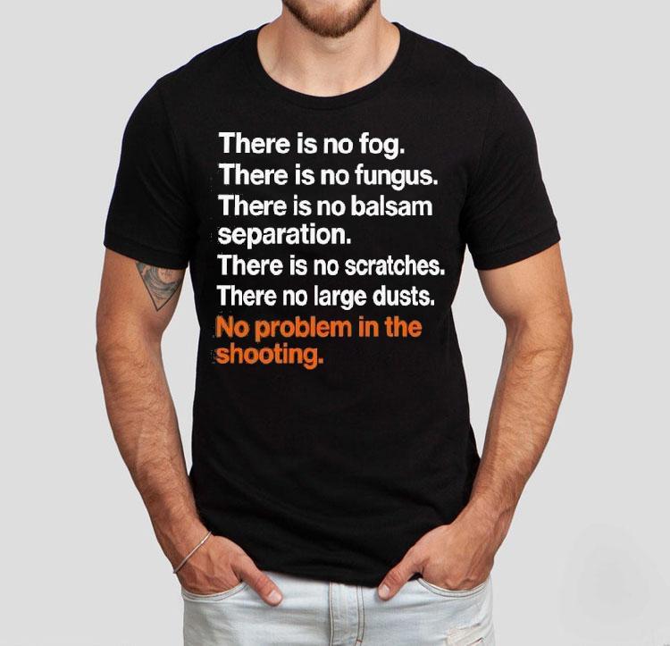 There Is No Fog There Is No Fungus There Is No Balsam Separation There Is No Scratches There No Large Dusts Shirt 4 There Is No Fog There Is No Fungus There Is No Balsam Separation There Is No Scratches There No Large Dusts Tshirt