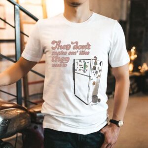 They Don’t Make Em’ Like They Used To Oldie But Goodie Shirt