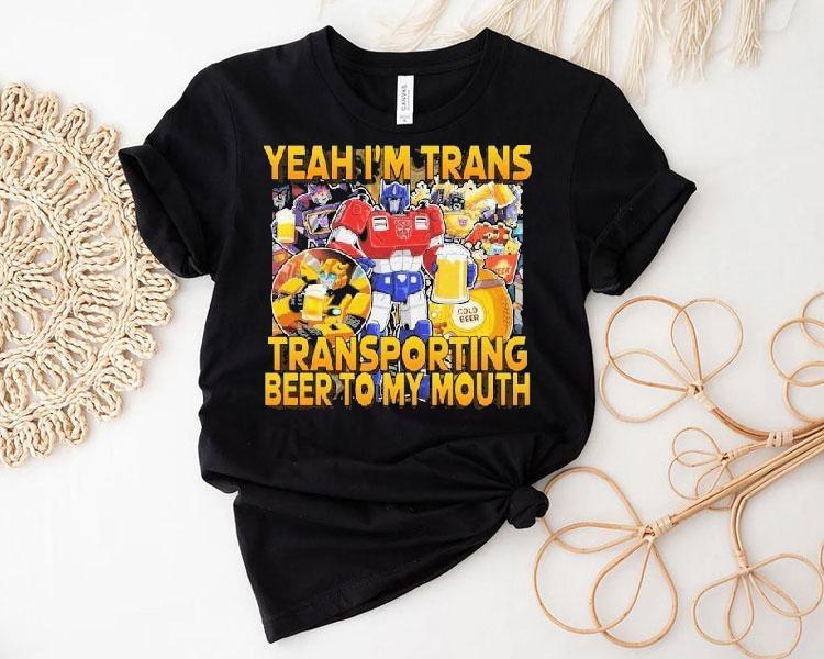 Transformer Yeah I'm Trans Transporting Beer Into My Mouth Cold Beer Shirt 4 Transformer Yeah I M Trans Transporting Beer Into My Mouth Cold Beer Tshirt