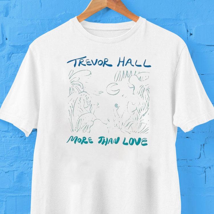 Trevor Hall More Than Love Shirt 2 Trevor Hall More Than Love Tshirt
