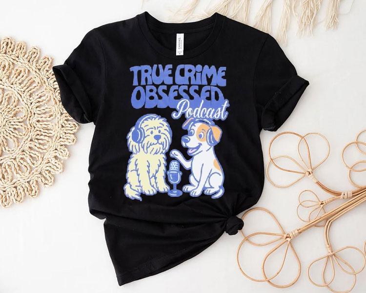 True Crime Obsessed Podcast Pups Dogs Shirt 4 True Crime Obsessed Podcast Pups Dogs Tshirt