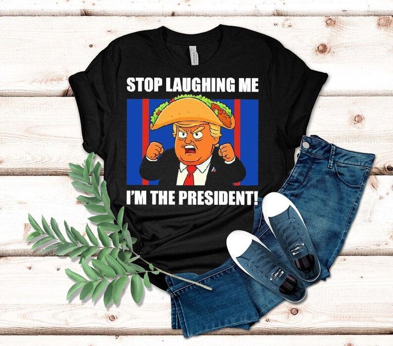 Trump Always Chickens Out Taco Stop Laughing Me I'm The President Shirt 4 Trump Always Chickens Out Taco Stop Laughing Me I M The Presiden Tshirt