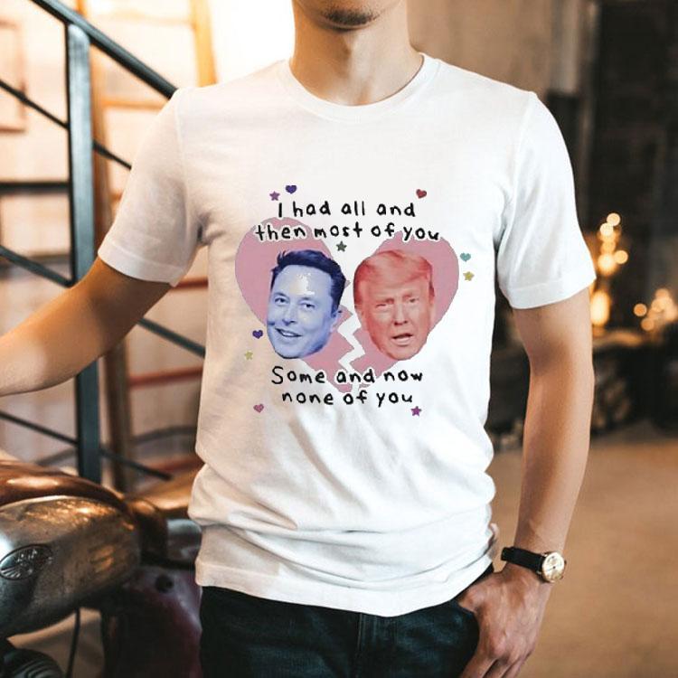 Trump Vs Elon Musk I Had All And Then Most Of You Some And Now None Of You Heart Broken Shirt 2 Trump Vs Elon Musk I Had All And Then Most Of You Some And Now None Of You Heart Broken Tshirt