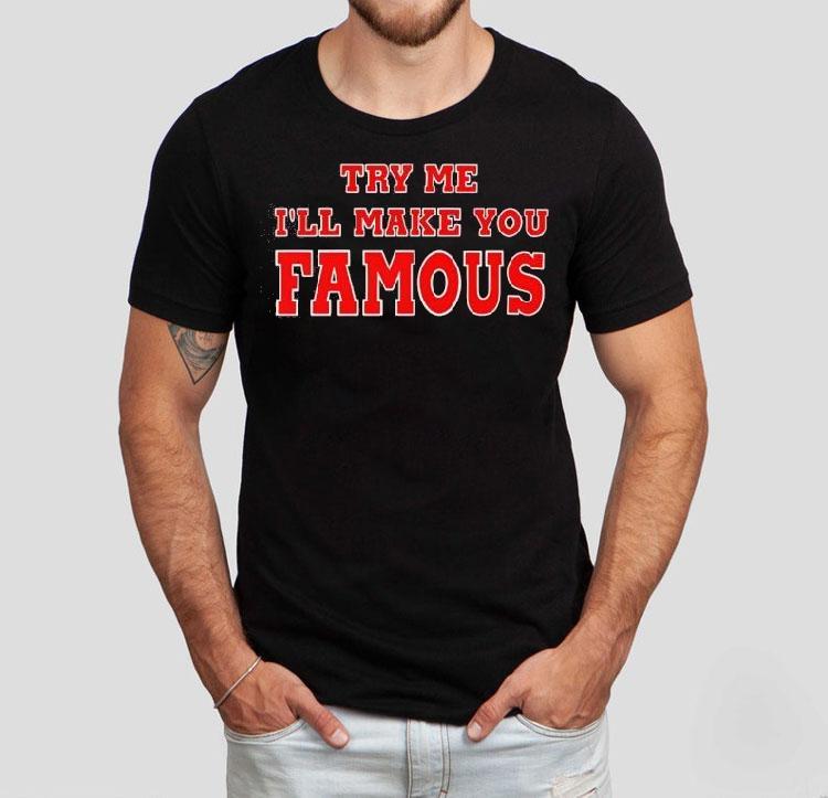 Try Me I'll Make You Famous Shirt 4 Try Me I Ll Make You Famous Tshirt