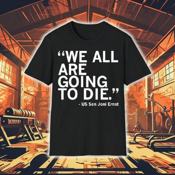 We All Are Going To Die Joni Ernst Quote Shirt