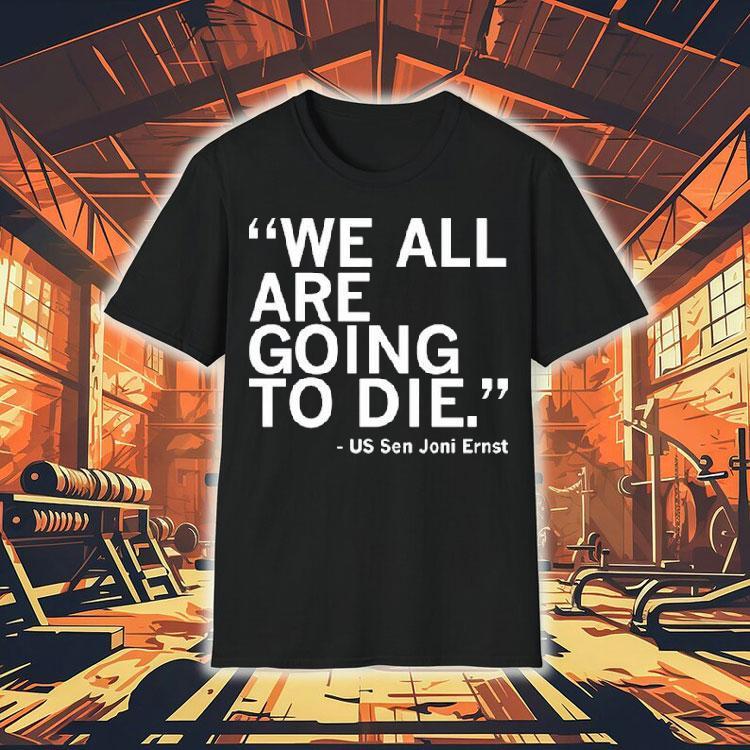 We All Are Going To Die Joni Ernst Quote Shirt 4 We All Are Going To Die Joni Ernst Quote Tshirt