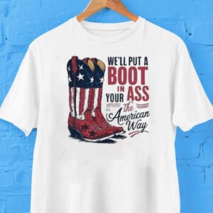We’ll Put A Boot In Your Ass It’s The American Way Boots Shirt