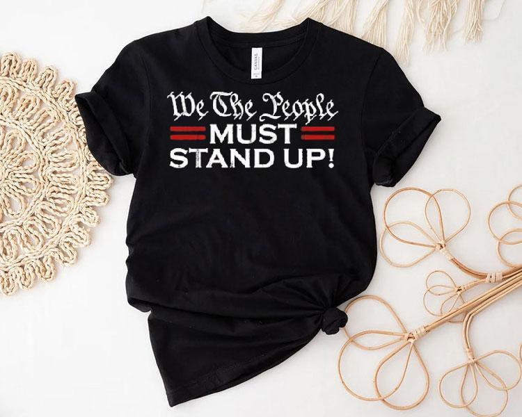 We The People Must Stand Up Shirt 4 We The People Must Stand Up Tshirt