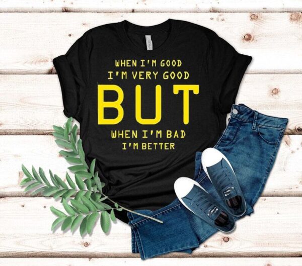 When I’m Good I’m Very Good But When I’m Bad I’m Better Shirt